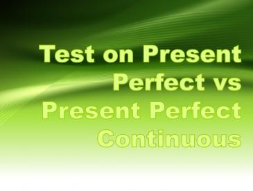 Test on Present Perfect and Present Perfect Continuous